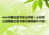 win10独立显卡怎么开启（w10怎么设置独立显卡运行游戏简介介绍）