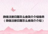 微信注册日期怎么查简介介绍信息（微信注册日期怎么查简介介绍）