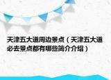 天津五大道周边景点（天津五大道必去景点都有哪些简介介绍）