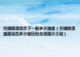 空调除湿状态下一般多少温度（空调除湿温度设在多少度比较合适简介介绍）