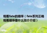 观看fate的顺序（fate系列正确观看顺序是什么简介介绍）