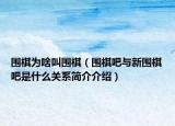 围棋为啥叫围棋（围棋吧与新围棋吧是什么关系简介介绍）