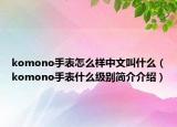 komono手表怎么样中文叫什么（komono手表什么级别简介介绍）