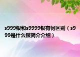 s999银和s9999银有何区别（s999是什么银简介介绍）