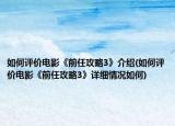 如何评价电影《前任攻略3》介绍(如何评价电影《前任攻略3》详细情况如何)
