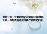 谁能介绍一些好看的动漫给我介绍(谁能介绍一些好看的动漫给我详细情况如何)