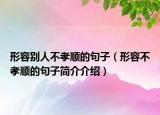 形容别人不孝顺的句子（形容不孝顺的句子简介介绍）