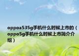 oppoa535g手机什么时候上市的（oppo5g手机什么时候上市简介介绍）