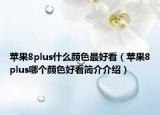 苹果8plus什么颜色最好看（苹果8plus哪个颜色好看简介介绍）