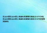 怎么办理怎么办理上海浦东发展银行的东方卡??介绍(怎么办理怎么办理上海浦东发展银行的东方卡??详细情况如何)