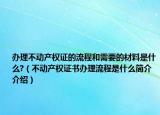 办理不动产权证的流程和需要的材料是什么?（不动产权证书办理流程是什么简介介绍）