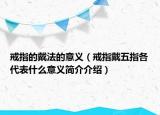 戒指的戴法的意义（戒指戴五指各代表什么意义简介介绍）