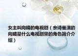 女主叫向晴的电视剧（佘诗曼演的向晴是什么电视剧里的角色简介介绍）