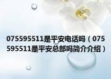 075595511是平安电话吗（075595511是平安总部吗简介介绍）