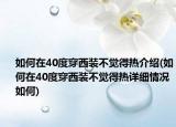 如何在40度穿西装不觉得热介绍(如何在40度穿西装不觉得热详细情况如何)
