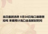 当日最新消息 8月16日海口道路管控吗 来看预计海口全面解封时间