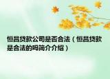 恒昌贷款公司是否合法（恒昌贷款是合法的吗简介介绍）
