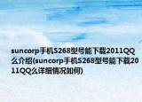 suncorp手机S268型号能下载2011QQ么介绍(suncorp手机S268型号能下载2011QQ么详细情况如何)
