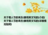 关于情人节的来历(要用英文写的)介绍(关于情人节的来历(要用英文写的)详细情况如何)