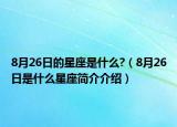 8月26日的星座是什么?（8月26日是什么星座简介介绍）