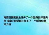 海南卫健委副主任多了一个新身份详细内容 海南卫健委副主任多了一个新身份具体介绍