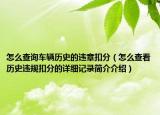 怎么查询车辆历史的违章扣分（怎么查看历史违规扣分的详细记录简介介绍）