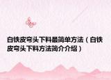 白铁皮弯头下料最简单方法（白铁皮弯头下料方法简介介绍）