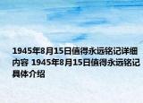 1945年8月15日值得永远铭记详细内容 1945年8月15日值得永远铭记具体介绍