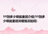 YY到多少级就皇冠介绍(YY到多少级就皇冠详细情况如何)
