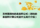 怎样算圆柱的表面积公式（圆柱的表面积计算公式是什么简介介绍）