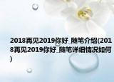 2018再见2019你好_随笔介绍(2018再见2019你好_随笔详细情况如何)