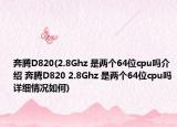 奔腾D820(2.8Ghz 是两个64位cpu吗介绍 奔腾D820 2.8Ghz 是两个64位cpu吗详细情况如何)