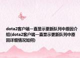 dota2客户端一直显示更新队列中原因介绍(dota2客户端一直显示更新队列中原因详细情况如何)