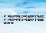 2012年的苹果笔记本电脑停产了吗介绍(2012年的苹果笔记本电脑停产了吗详细情况如何)