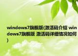 windows7旗舰版(激活码介绍 windows7旗舰版 激活码详细情况如何)