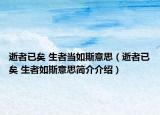 逝者已矣 生者当如斯意思（逝者已矣 生者如斯意思简介介绍）
