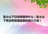 富士山下日语原版叫什么（富士山下有没有普通话版的简介介绍）