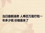 当日最新消息 人寿百万医疗险一年多少钱 价格表来了