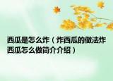 西瓜是怎么炸（炸西瓜的做法炸西瓜怎么做简介介绍）