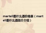 martell是什么酒价格表（martell是什么酒简介介绍）