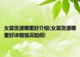 女装货源哪里好介绍(女装货源哪里好详细情况如何)
