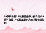 09款科鲁兹1.6轮毂盖是多大的介绍(09款科鲁兹1.6轮毂盖是多大的详细情况如何)