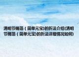 清明节锡箔（简单元宝)的折法介绍(清明节锡箔（简单元宝)的折法详细情况如何)