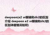 deepoon(e2 vr眼镜和dk2的区别介绍 deepoon e2 vr眼镜和dk2的区别详细情况如何)