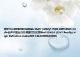 哪里可以找到Intel(82801G (ICH7 Family) High Definition Audio的声卡驱动介绍 哪里可以找到Intel 82801G (ICH7 Family) High Definition Audio的声卡驱动详细情况如何)