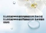 怎么恢复被360杀毒软件删除的文件(急求介绍 怎么恢复被360杀毒软件删除的文件 急求详细情况如何)