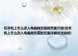 在手机上怎么进入电脑网页版的页面介绍(在手机上怎么进入电脑网页版的页面详细情况如何)