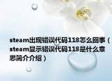steam出现错误代码118怎么回事（steam显示错误代码118是什么意思简介介绍）