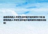 血糖值高的人平时生活中能不能吃甜食介绍(血糖值高的人平时生活中能不能吃甜食详细情况如何)
