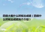 四级大概什么时候出成绩（四级什么时候出成绩简介介绍）